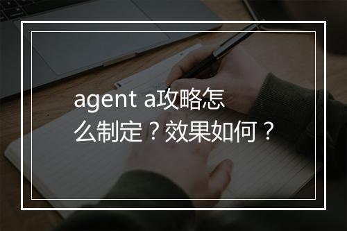 agent a攻略怎么制定？效果如何？