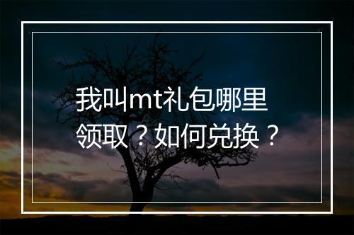我叫mt礼包哪里领取？如何兑换？