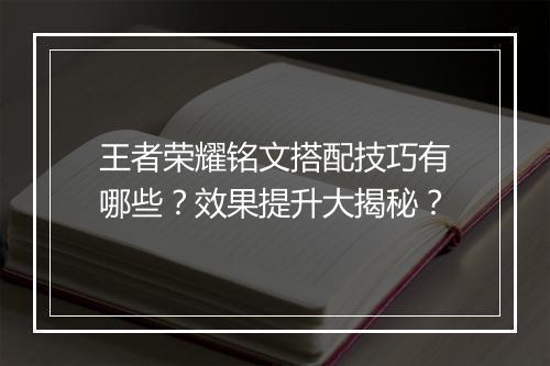 王者荣耀铭文搭配技巧有哪些？效果提升大揭秘？