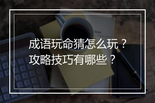 成语玩命猜怎么玩？攻略技巧有哪些？