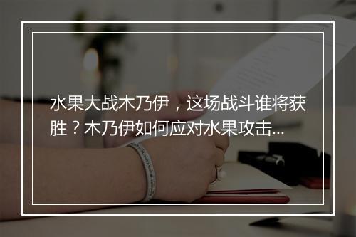 水果大战木乃伊，这场战斗谁将获胜？木乃伊如何应对水果攻击？