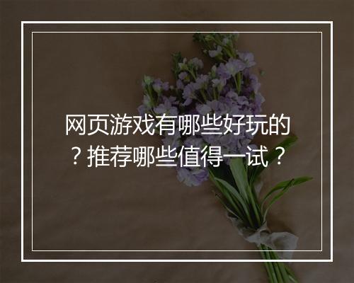 网页游戏有哪些好玩的？推荐哪些值得一试？
