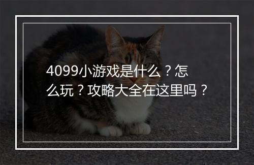 4099小游戏是什么？怎么玩？攻略大全在这里吗？