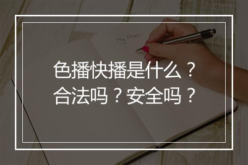 色播快播是什么？合法吗？安全吗？