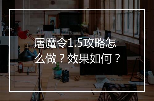屠魔令1.5攻略怎么做？效果如何？