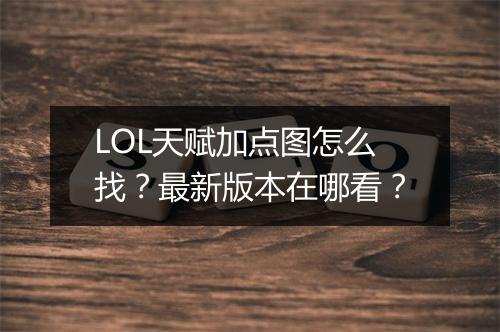 LOL天赋加点图怎么找？最新版本在哪看？