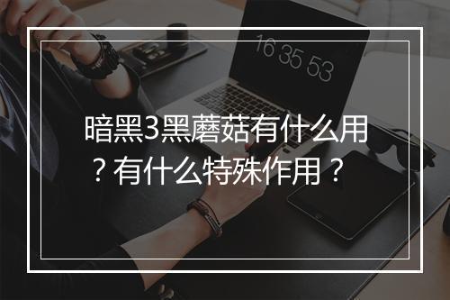 暗黑3黑蘑菇有什么用？有什么特殊作用？