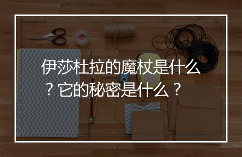 伊莎杜拉的魔杖是什么？它的秘密是什么？