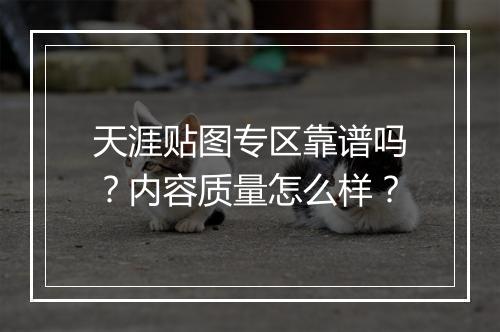 天涯贴图专区靠谱吗？内容质量怎么样？