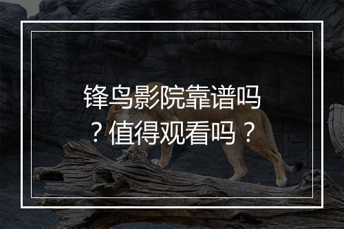 锋鸟影院靠谱吗？值得观看吗？