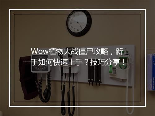 Wow植物大战僵尸攻略，新手如何快速上手？技巧分享！