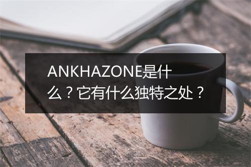 ANKHAZONE是什么？它有什么独特之处？