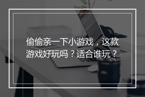偷偷亲一下小游戏，这款游戏好玩吗？适合谁玩？