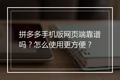 拼多多手机版网页端靠谱吗？怎么使用更方便？
