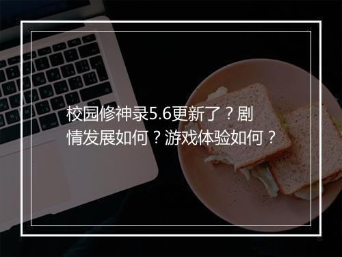 校园修神录5.6更新了？剧情发展如何？游戏体验如何？