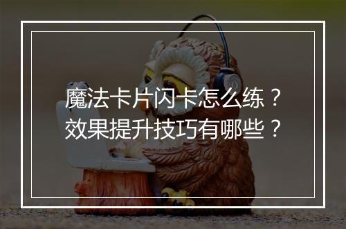 魔法卡片闪卡怎么练？效果提升技巧有哪些？