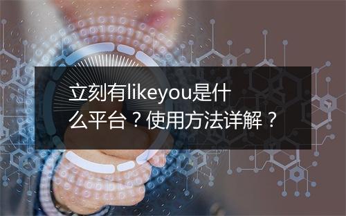 立刻有likeyou是什么平台？使用方法详解？