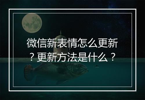 微信新表情怎么更新？更新方法是什么？