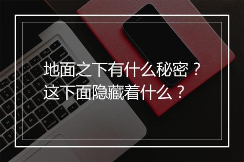 地面之下有什么秘密？这下面隐藏着什么？