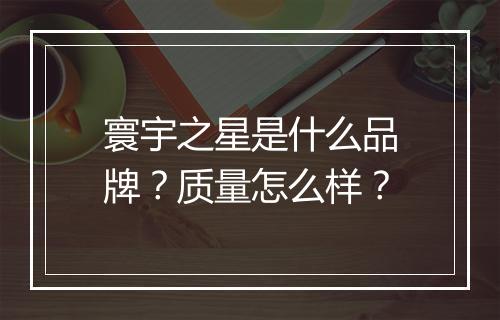 寰宇之星是什么品牌？质量怎么样？