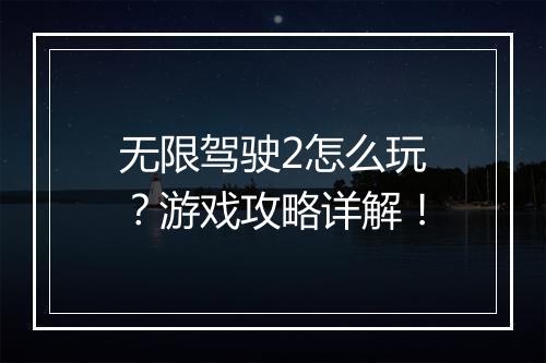 无限驾驶2怎么玩？游戏攻略详解！