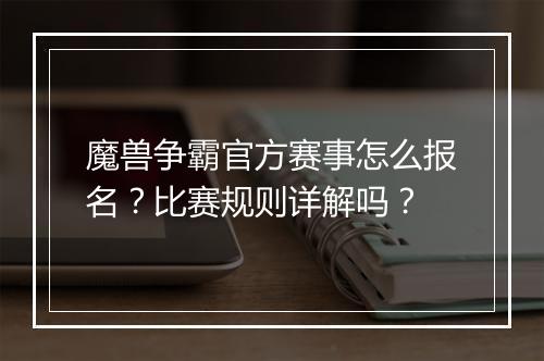 魔兽争霸官方赛事怎么报名？比赛规则详解吗？