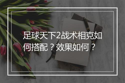 足球天下2战术相克如何搭配？效果如何？