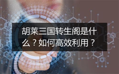 胡莱三国转生阁是什么？如何高效利用？