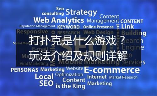 打扑克是什么游戏？玩法介绍及规则详解