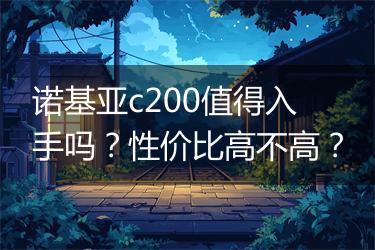 诺基亚c200值得入手吗？性价比高不高？