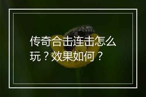 传奇合击连击怎么玩？效果如何？