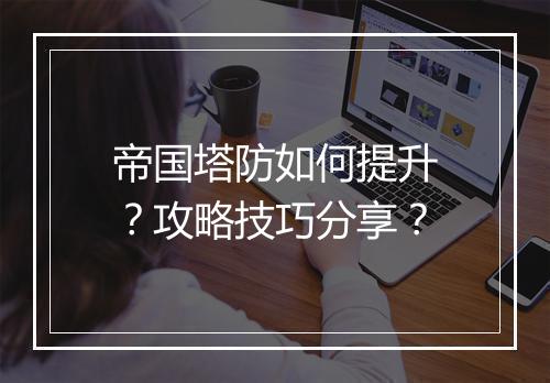 帝国塔防如何提升？攻略技巧分享？