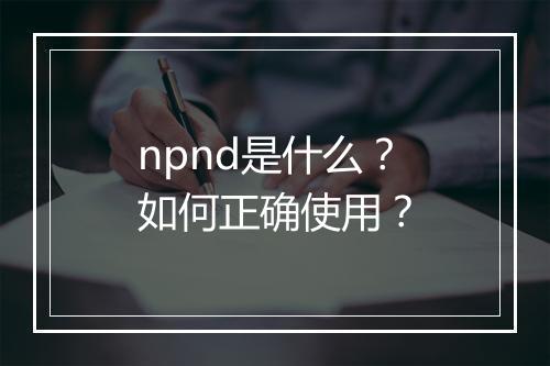 npnd是什么？如何正确使用？