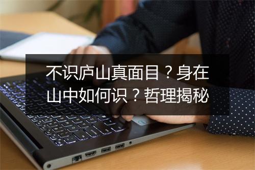 不识庐山真面目？身在山中如何识？哲理揭秘
