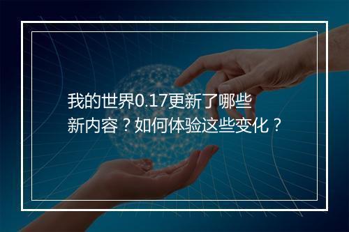 我的世界0.17更新了哪些新内容？如何体验这些变化？
