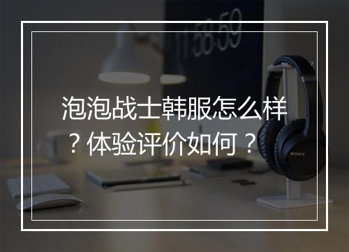 泡泡战士韩服怎么样？体验评价如何？