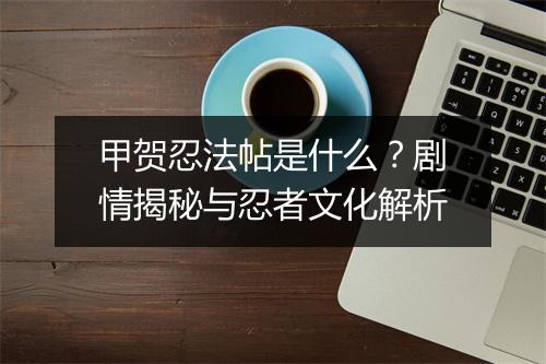 甲贺忍法帖是什么？剧情揭秘与忍者文化解析