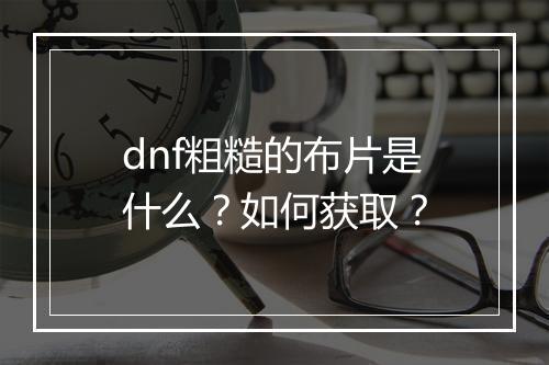 dnf粗糙的布片是什么？如何获取？