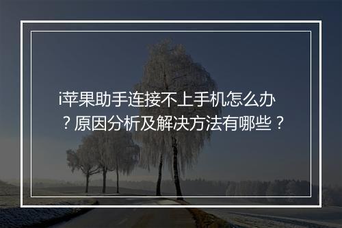 i苹果助手连接不上手机怎么办?原因分析及解决方法有哪些?