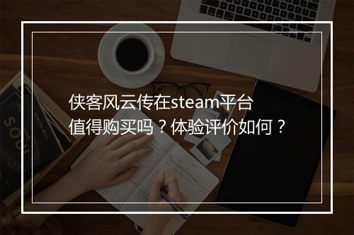 侠客风云传在steam平台值得购买吗？体验评价如何？
