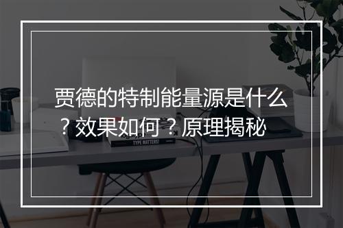 贾德的特制能量源是什么？效果如何？原理揭秘