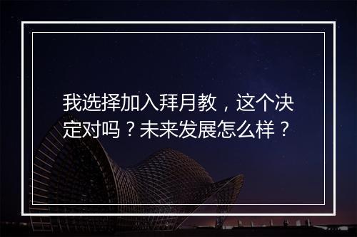 我选择加入拜月教，这个决定对吗？未来发展怎么样？