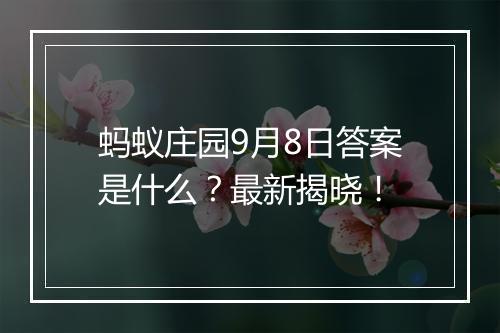 蚂蚁庄园9月8日答案是什么？最新揭晓！