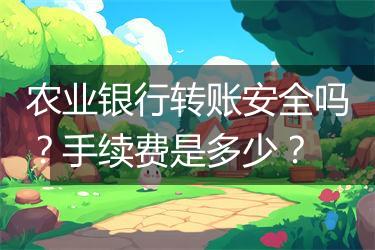 农业银行转账安全吗？手续费是多少？
