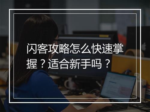 闪客攻略怎么快速掌握？适合新手吗？