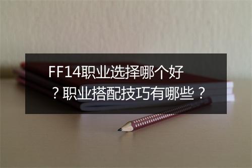 FF14职业选择哪个好？职业搭配技巧有哪些？