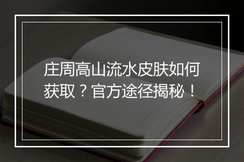 庄周高山流水皮肤如何获取？官方途径揭秘！