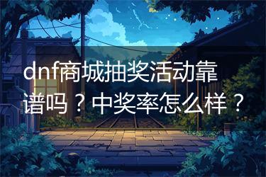 dnf商城抽奖活动靠谱吗？中奖率怎么样？