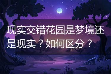现实交错花园是梦境还是现实？如何区分？