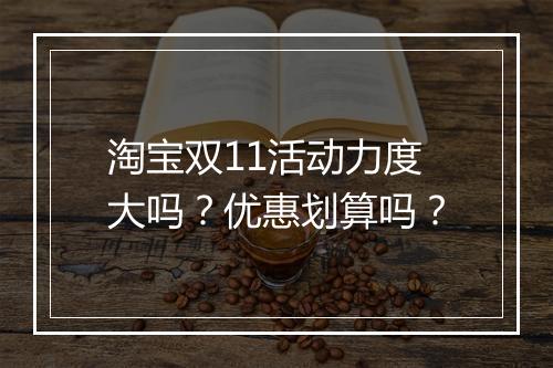 淘宝双11活动力度大吗？优惠划算吗？